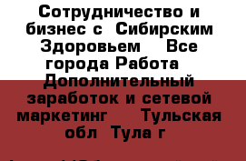 Сотрудничество и бизнес с “Сибирским Здоровьем“ - Все города Работа » Дополнительный заработок и сетевой маркетинг   . Тульская обл.,Тула г.